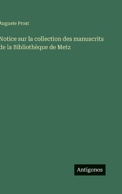 Notice sur la collection des manuscrits de la Bibliothèque de Metz - Auguste Prost - cover