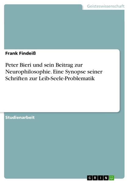 Peter Bieri und sein Beitrag zur Neurophilosophie. Eine Synopse seiner Schriften zur Leib-Seele-Problematik