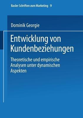 Entwicklung von Kundenbeziehungen: Theoretische und empirische Analysen unter dynamischen Aspekten - Dominik Georgi - cover