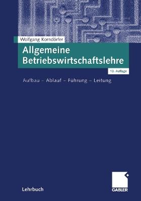 Allgemeine Betriebswirtschaftslehre: Aufbau — Ablauf — Führung — Leitung - Wolfgang Korndörfer - cover