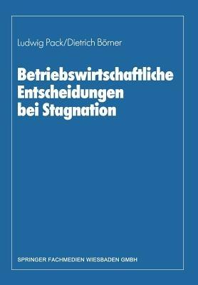 Betriebswirtschaftliche Entscheidungen bei Stagnation: Edmund Heinen zum 65. Geburtstag - Dietrich Börner,Ludwig Pack - cover