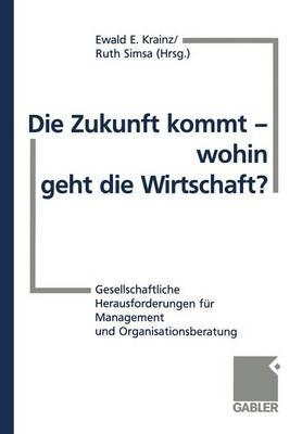 Die Zukunft kommt — wohin geht die Wirtschaft?: Gesellschaftliche Herausforderungen für Management und Organisationsberatung - Ewald E. Krainz - cover