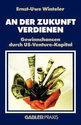 An der Zukunft Verdienen: Gewinnchancen durch US-Venture-Kapital - Ernst-Uwe Winteler - cover