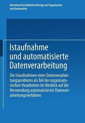 Istaufnahme und automatisierte Datenverarbeitung: Die Istaufnahme eines Datenverarbeitungsproblems als Teil der organisatorischen Vorarbeiten im Hinblick auf die Verwendung automatisierter Datenverarbeitungsverfahren - Kenneth A Loparo - cover
