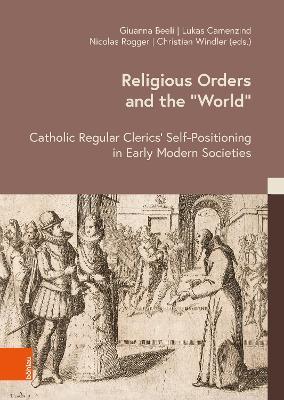 Religious Orders and the ‘World’: Catholic Regular Clerics’ Self-Positioning in Early Modern Societies - cover
