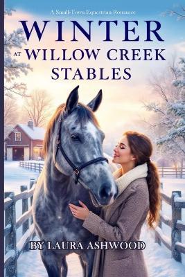Winter at Willow Creek Stables: A Small-Town Equestrian Romance - Laura Ashwood - cover