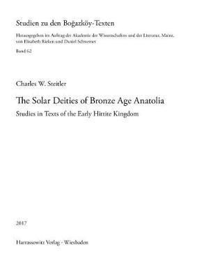 The Solar Deities of Bronze Age Anatolia: Studies in Texts of the Early Hittite Kingdom - Charles W Steitler - cover