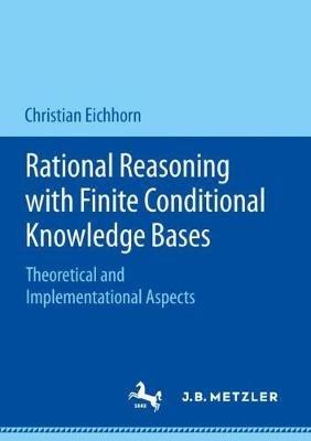 Rational Reasoning with Finite Conditional Knowledge Bases: Theoretical and Implementational Aspects - Christian Eichhorn - cover