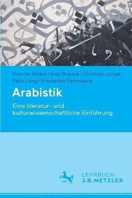 Arabistik: Eine literatur- und kulturwissenschaftliche Einführung - Yvonne Albers,Ines Braune,Christian Junge - cover