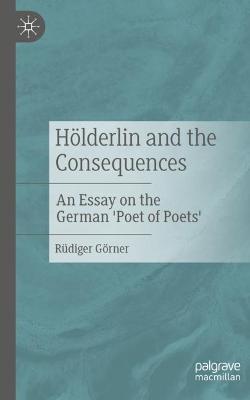 Hölderlin and the Consequences: An Essay on the German 'Poet of Poets' - Rüdiger Görner - cover