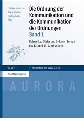 Die Ordnung Der Kommunikation Und Die Kommunikation Der Ordnungen. Bd. 1: Netzwerke: Kloster Und Orden Im Europa Des 12. Und 13. Jahrhunderts - cover