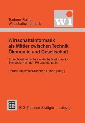 Wirtschaftsinformatik als Mittler zwischen Technik, Ökonomie und Gesellschaft: 1. Liechtensteinisches Wirtschaftsinformatik-Symposium an der Fachhochschule Liechtenstein - cover