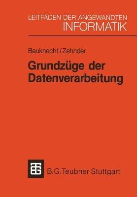 Grundzüge der Datenverarbeitung: Methoden und Konzepte für die Anwendungen - Kurt Bauknecht,Carl August Zehnder - cover