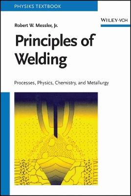 Principles of Welding: Processes, Physics, Chemistry, and Metallurgy - Robert W. Messler - cover