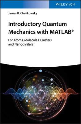 Introductory Quantum Mechanics with MATLAB: For Atoms, Molecules, Clusters, and Nanocrystals - James R. Chelikowsky - cover