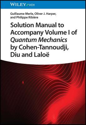 Solution Manual to Accompany Volume I of Quantum Mechanics by Cohen-Tannoudji, Diu and Laloë - Guillaume Merle,Oliver J. Harper,Philippe Ribiere - cover