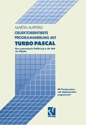 Objektorientierte Programmierung mit Turbo Pascal: Eine systematische Einführung in die Welt der Objekte - Martin Aupperle - cover