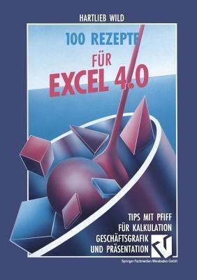 100 Rezepte für Excel 4.0: Tips mit Pfiff für Kalkulation, Geschäftsgrafik und Präsentation - Hartlieb Wild - cover