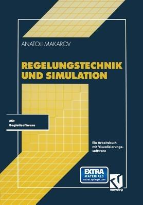 Regelungstechnik und Simulation: Ein Arbeitsbuch mit Visualisierungssoftware - Anatoli Makarov - cover