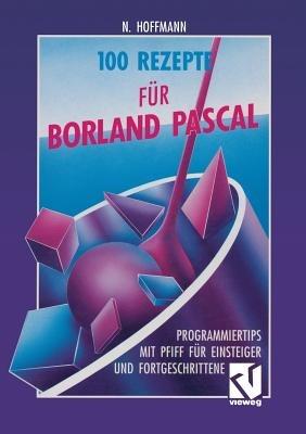 100 Rezepte für Borland Pascal: Programmiertips mit Pfiff für Einsteiger und Fortgeschrittene - Norbert Hoffmann - cover