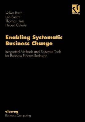 Enabling Systematic Business Change: Integrated Methods and Software Tools for Business Process Redesign - Volker Bach,Leo Brecht,Thomas Hess - cover