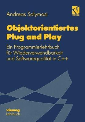 Objektorientiertes Plug and Play: Ein Programmierlehrbuch für Wiederverwendbarkeit und Softwarequalität in C++ - Andreas Solymosi - cover