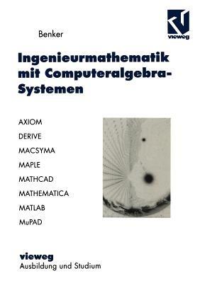 Ingenieurmathematik mit Computeralgebra-Systemen: AXIOM, DERIVE, MACSYMA, MAPLE, MATHCAD, MATHEMATICA, MATLAB und MuPAD in der Anwendung - Hans Benker - cover