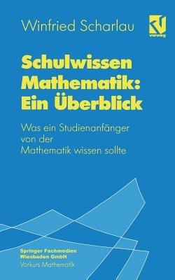 Schulwissen Mathematik: Ein Überblick: Was ein Studienanfänger von der Mathematik wissen sollte - Winfried Scharlau - cover