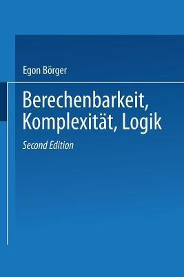 Berechenbarkeit, Komplexität, Logik: Eine Einführung in Algorithmen, Sprachen und Kalküle unter besonderer Berücksichtigung ihrer Komplexität - Egon Börger - cover