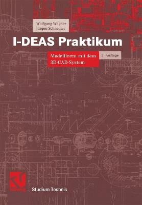 I-DEAS Praktikum: Modellieren mit dem 3D-CAD-System I-DEAS Master Series - Wolfgang Wagner,Jürgen Schneider - cover