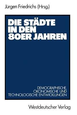 Die Städte in den 80er Jahren: Demograph., ökonom. u. technolog. Entwicklungen - Jürgen Friedrichs - cover