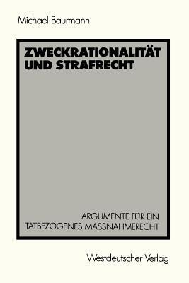 Zweckrationalität und Strafrecht: Argumente für ein tatbezogenes Maßnahmerecht - Michael Baurmann - cover