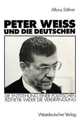 Peter Weiss und die Deutschen: Die Entstehung einer politischen Ästhetik wider der Verdrängung - Alfons Söllner - cover