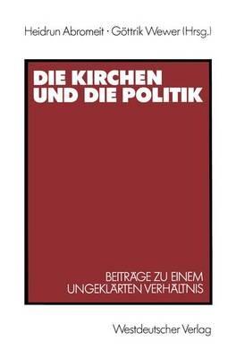 Die Kirchen und die Politik: Beiträge zu einem ungeklärten Verhältnis - Heidrun Abromeit,Göttrik Wewer - cover