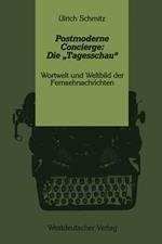 Postmoderne Concierge: Die „Tagesschau“: Wortwelt und Weltbild der Fernsehnachrichten