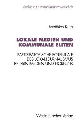Lokale Medien und kommunale Eliten: Partizipatorische Potentiale des Lokaljournalismus bei Printmedien und Hörfunk in Nordrhein-Westfalen - Matthias Kurp - cover