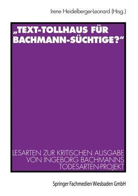 „Text-Tollhaus für Bachmann-Süchtige?“: Lesarten zur Kritischen Ausgabe von Ingeborg Bachmanns Todesarten-Projekt. Mit einer Dokumentation zur Rezeption in Zeitschriften und Zeitungen - cover