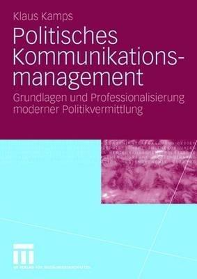 Politisches Kommunikationsmanagement: Grundlagen und Professionalisierung moderner Politikvermittlung - Klaus Kamps - cover