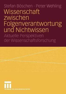 Wissenschaft zwischen Folgenverantwortung und Nichtwissen: Aktuelle Perspektiven der Wissenschaftsforschung - Stefan Böschen,Peter Wehling - cover