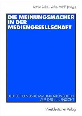 Die Meinungsmacher in der Mediengesellschaft: Deutschlands Kommunikationseliten aus der Innensicht - cover