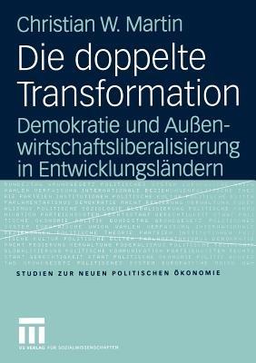 Die doppelte Transformation: Demokratie und Außenwirtschaftsliberalisierung in Entwicklungsländern - Christian Martin - cover