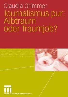 Journalismus pur: Albtraum oder Traumjob: Für Praktiker von Praktikern, für Journalisten von Journalisten - Claudia Grimmer - cover