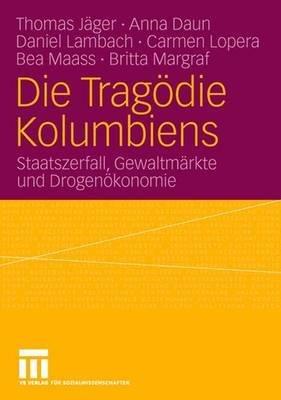 Die Tragödie Kolumbiens: Staatszerfall, Gewaltmärkte und Drogenökonomie - Thomas Jäger,Anna Daun,Daniel Lambach - cover