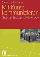 Mit Kunst kommunizieren: Theorien, Strategien, Fallbeispiele