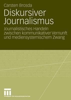 Diskursiver Journalismus: Journalistisches Handeln zwischen kommunikativer Vernunft und mediensystemischem Zwang - Carsten Brosda - cover