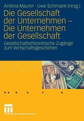 Die Gesellschaft der Unternehmen - Die Unternehmen der Gesellschaft: Gesellschaftstheoretische Zugänge zum Wirtschaftsgeschehen - cover