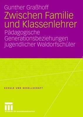 Zwischen Familie und Klassenlehrer: Pädagogische Generationsbeziehungen jugendlicher Waldorfschüler - Gunther Graßhoff - cover
