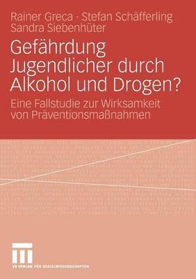 Gefährdung Jugendlicher durch Alkohol und Drogen?: Eine Fallstudie zur Wirksamkeit von Präventionsmaßnahmen - Rainer Greca,Stefan Schäfferling,Sandra Siebenhüter - cover