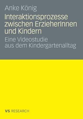 Interaktionsprozesse zwischen ErzieherInnen und Kindern: Eine Videostudie aus dem Kindergartenalltag - Anke König - cover