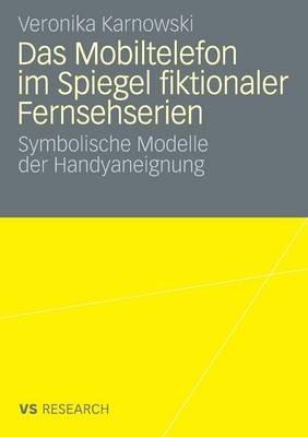 Das Mobiltelefon im Spiegel fiktionaler Fernsehserien: Symbolische Modelle der Handyaneignung - Veronika Karnowski - cover